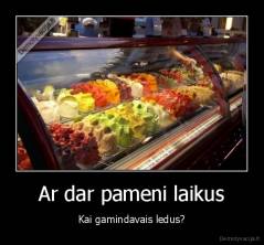 Ar dar pameni laikus - Kai gamindavais ledus?