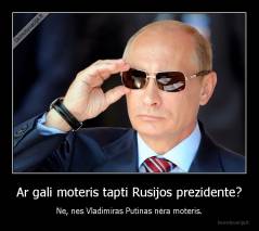 Ar gali moteris tapti Rusijos prezidente? - Ne, nes Vladimiras Putinas nėra moteris.