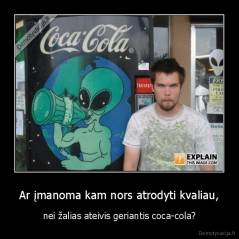 Ar įmanoma kam nors atrodyti kvaliau, - nei žalias ateivis geriantis coca-cola?