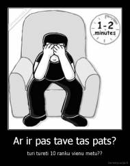 Ar ir pas tave tas pats? - turi tureti 10 ranku vienu metu??