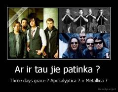 Ar ir tau jie patinka ?  - Three days grace ? Apocalyptica ? ir Metallica ?