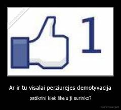 Ar ir tu visalai perziurejes demotyvacija - patikrini kiek like'u ji surinko?