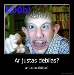 Ar justas debilas? - ar jus tas debilas?