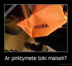 Ar pirktymete toki maiseli? - 