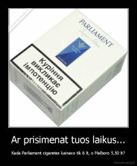 Ar prisimenat tuos laikus... - Kada Parliament cigaretes kainavo tik 6 lt, o Malboro 5,50 lt?