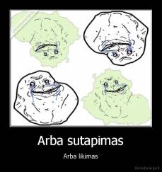 Arba sutapimas - Arba likimas