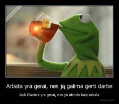 Arbata yra gerai, nes ją galima gerti darbe - Jack Daniels yra gerai, nes jis atrodo kaip arbata