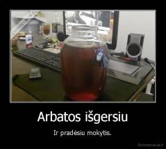 Arbatos išgersiu - Ir pradėsiu mokytis.