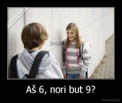 Aš 6, nori but 9? - 