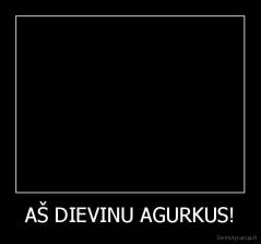 AŠ DIEVINU AGURKUS! - 