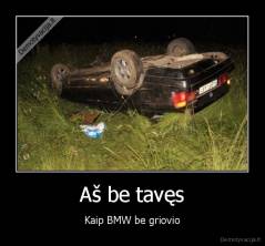 Aš be tavęs - Kaip BMW be griovio