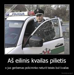 Aš eilinis kvailas pilietis - o jus gerbemas policininke neturit teisės but kvailas