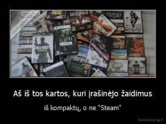 Aš iš tos kartos, kuri įrašinėjo žaidimus - iš kompaktų, o ne "Steam"