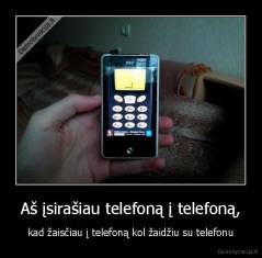 Aš įsirašiau telefoną į telefoną, - kad žaisčiau į telefoną kol žaidžiu su telefonu