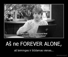 Aš ne FOREVER ALONE, - aš laimingas ir būdamas vienas...