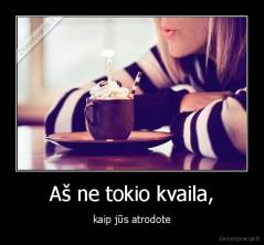 Aš ne tokio kvaila, - kaip jūs atrodote