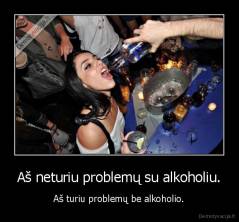 Aš neturiu problemų su alkoholiu. - Aš turiu problemų be alkoholio.