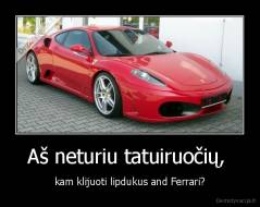 Aš neturiu tatuiruočių,  - kam klijuoti lipdukus and Ferrari?