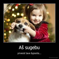 Aš sugebu - priverst tave šypsotis...