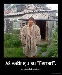 Aš važinėju su "Ferrari", - o tu autobusais...