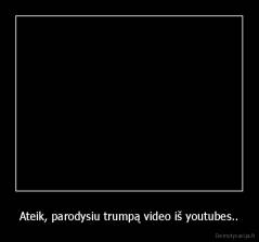 Ateik, parodysiu trumpą video iš youtubes.. - 