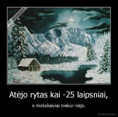 Atėjo rytas kai -25 laipsniai, - o moksliaiviai niekur nėjo.