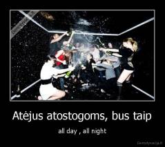 Atėjus atostogoms, bus taip - all day , all night