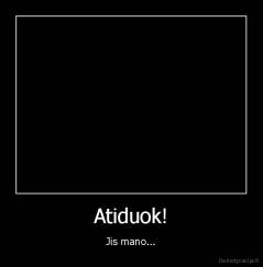 Atiduok! - Jis mano...