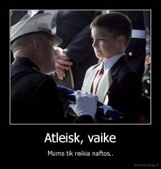 Atleisk, vaike - Mums tik reikia naftos..