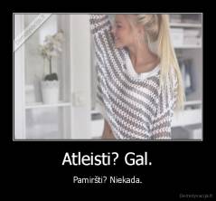 Atleisti? Gal. - Pamiršti? Niekada.