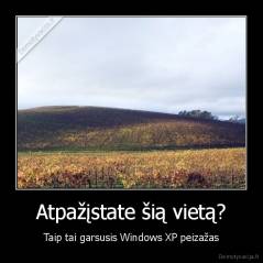 Atpažįstate šią vietą? - Taip tai garsusis Windows XP peizažas