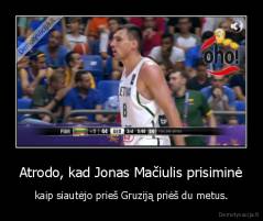 Atrodo, kad Jonas Mačiulis prisiminė - kaip siautėjo prieš Gruziją priėš du metus.