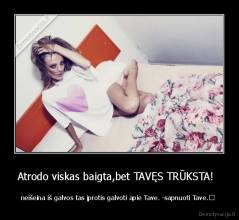 Atrodo viskas baigta,bet TAVĘS TRŪKSTA!   - neišeina iš galvos tas įprotis galvoti apie Tave. -sapnuoti Tave.♥ 