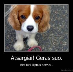 Atsargiai! Geras suo. - Bet turi silpnus nervus...