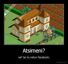 Atsimeni? - ne? tai tu neturi facebook.