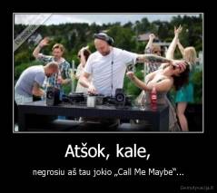 Atšok, kale, - negrosiu aš tau jokio „Call Me Maybe“...