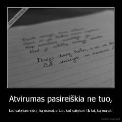 Atvirumas pasireiškia ne tuo, - kad sakytum viską, ką manai, o tuo, kad sakytum tik tai, ką manai.