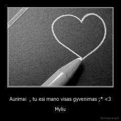 Aurimai  , tu esi mano visas gyvenimas ;* <3 - Myliu