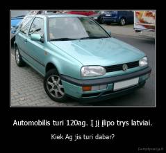 Automobilis turi 120ag. Į jį įlipo trys latviai. - Kiek Ag jis turi dabar?