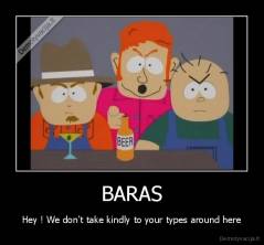 BARAS - Hey ! We don't take kindly to your types around here