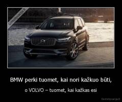 BMW perki tuomet, kai nori kažkuo būti, - o VOLVO – tuomet, kai kažkas esi