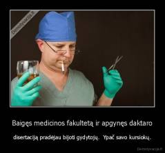 Baigęs medicinos fakultetą ir apgynęs daktaro - disertaciją pradėjau bijoti gydytojų.  Ypač savo kursiokų.