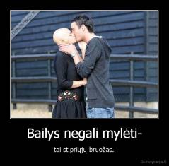 Bailys negali mylėti- - tai stipriųjų bruožas.