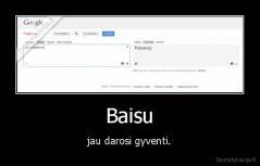 Baisu - jau darosi gyventi.