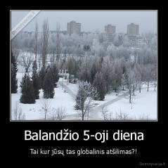 Balandžio 5-oji diena - Tai kur jūsų tas globalinis atšilimas?!