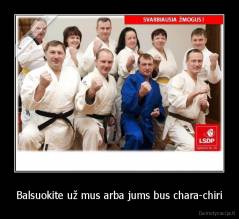 Balsuokite už mus arba jums bus chara-chiri - 