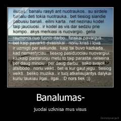 Banalumas- - juodai uzknisa mus visus