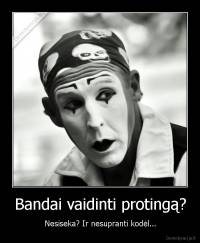 Bandai vaidinti protingą? - Nesiseka? Ir nesupranti kodėl...