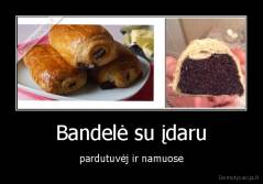 Bandelė su įdaru - pardutuvėj ir namuose