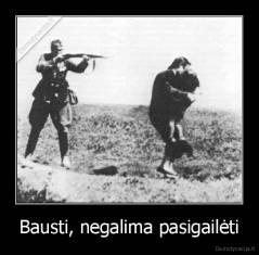 Bausti, negalima pasigailėti - 